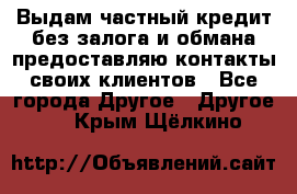 Выдам частный кредит без залога и обмана предоставляю контакты своих клиентов - Все города Другое » Другое   . Крым,Щёлкино